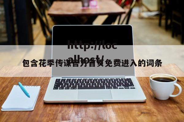 包含花季传谋官方首页免费进入的词条