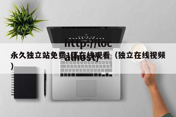 永久独立站免费1区在线观看(独立在线视频)
